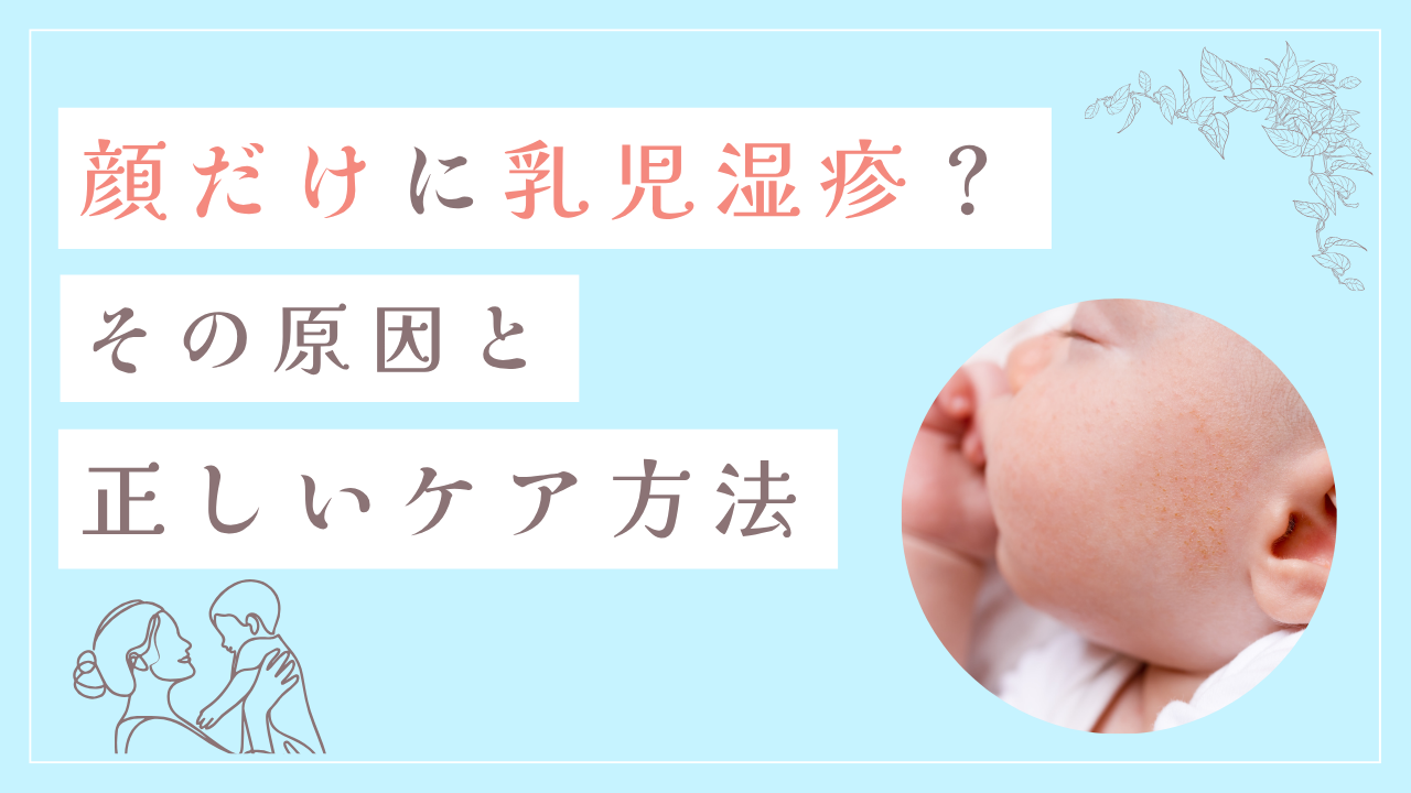 顔だけに乳児湿疹？その原因と正しいケア方法
