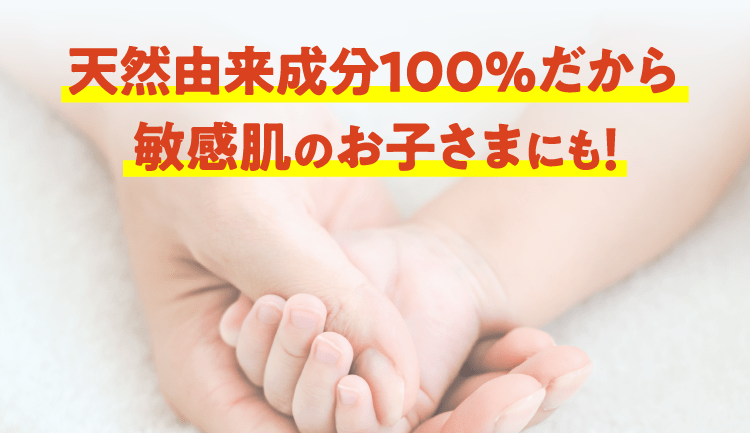 天然由来成分100%だから敏感肌のお子さまにも安心